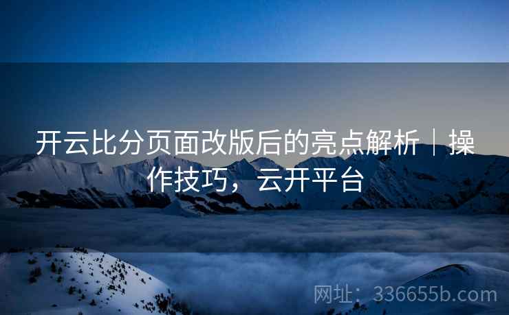 开云比分页面改版后的亮点解析｜操作技巧，云开平台