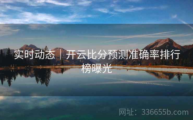 实时动态｜开云比分预测准确率排行榜曝光