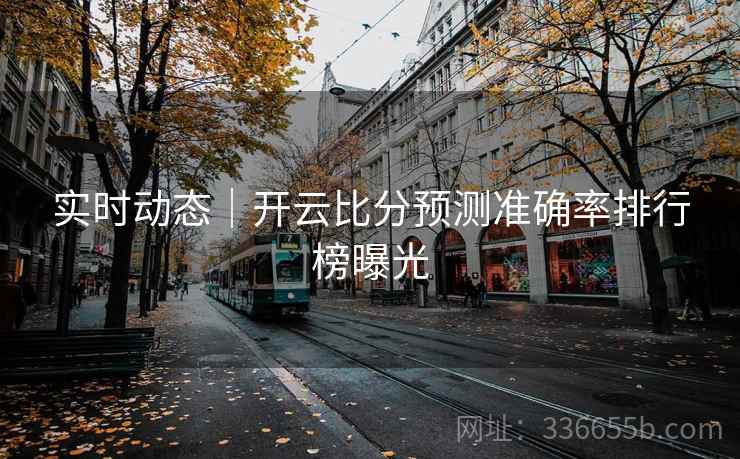 实时动态｜开云比分预测准确率排行榜曝光