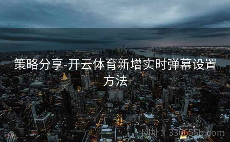 策略分享-开云体育新增实时弹幕设置方法