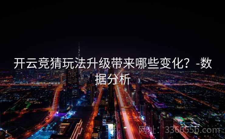 开云竞猜玩法升级带来哪些变化？-数据分析