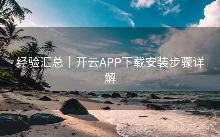 经验汇总｜开云APP下载安装步骤详解