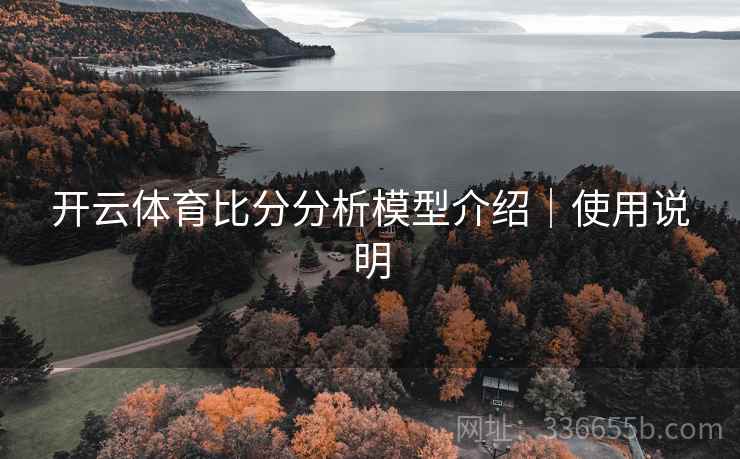 开云体育比分分析模型介绍｜使用说明