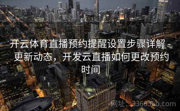 开云体育直播预约提醒设置步骤详解 - 更新动态，开发云直播如何更改预约时间