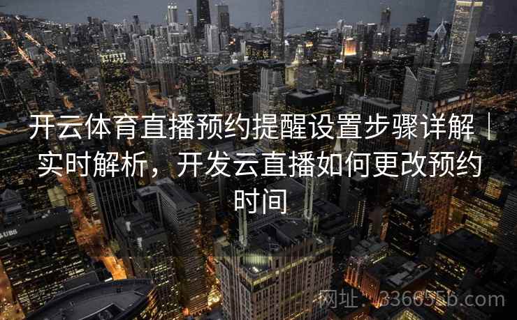 开云体育直播预约提醒设置步骤详解｜实时解析，开发云直播如何更改预约时间