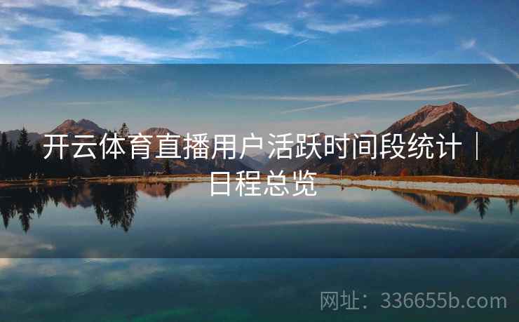开云体育直播用户活跃时间段统计｜日程总览