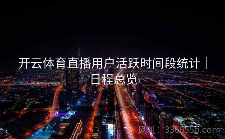 开云体育直播用户活跃时间段统计｜日程总览