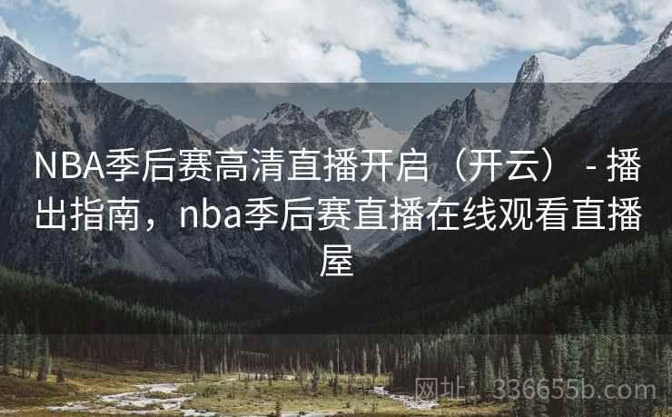 NBA季后赛高清直播开启（开云） - 播出指南，nba季后赛直播在线观看直播屋