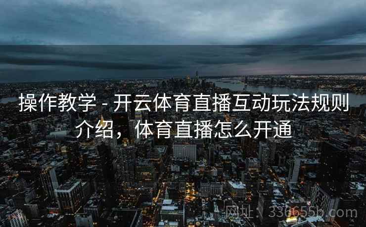操作教学 - 开云体育直播互动玩法规则介绍，体育直播怎么开通
