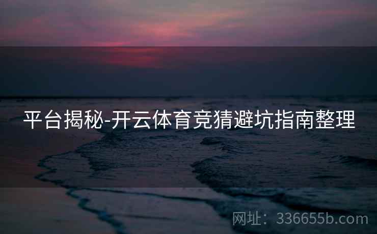 平台揭秘-开云体育竞猜避坑指南整理