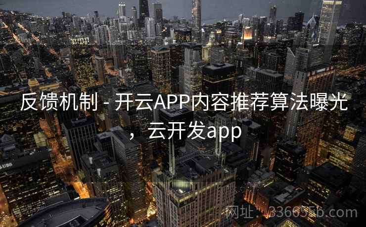 反馈机制 - 开云APP内容推荐算法曝光，云开发app