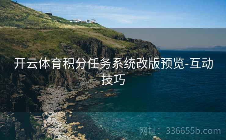 开云体育积分任务系统改版预览-互动技巧