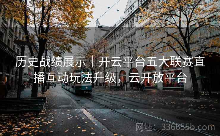 历史战绩展示｜开云平台五大联赛直播互动玩法升级，云开放平台