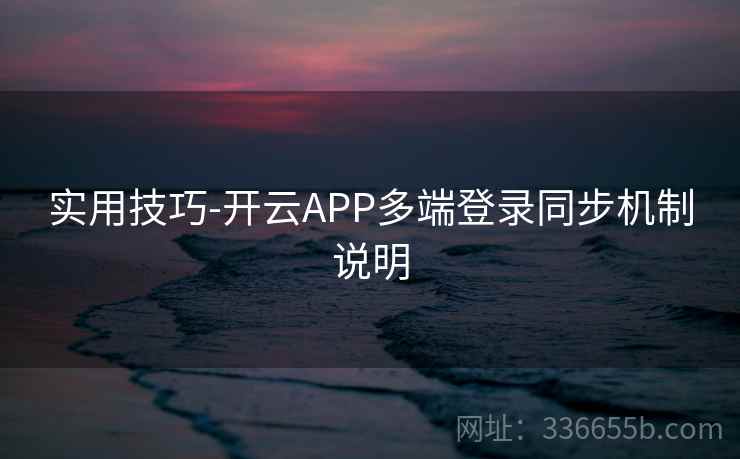 实用技巧-开云APP多端登录同步机制说明