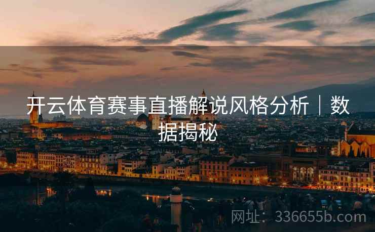 开云体育赛事直播解说风格分析｜数据揭秘