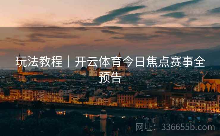 玩法教程｜开云体育今日焦点赛事全预告