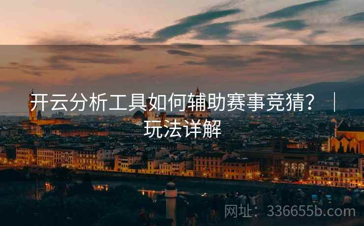开云分析工具如何辅助赛事竞猜？｜玩法详解
