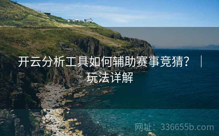 开云分析工具如何辅助赛事竞猜？｜玩法详解