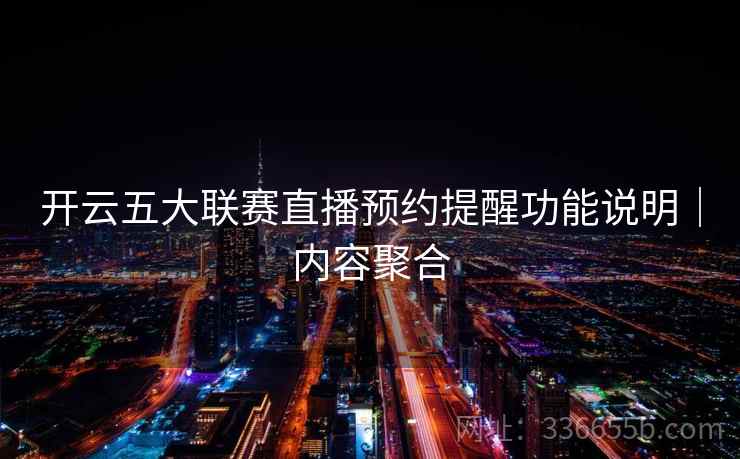 开云五大联赛直播预约提醒功能说明｜内容聚合