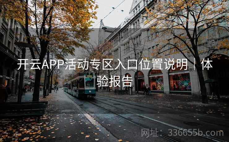 开云APP活动专区入口位置说明｜体验报告