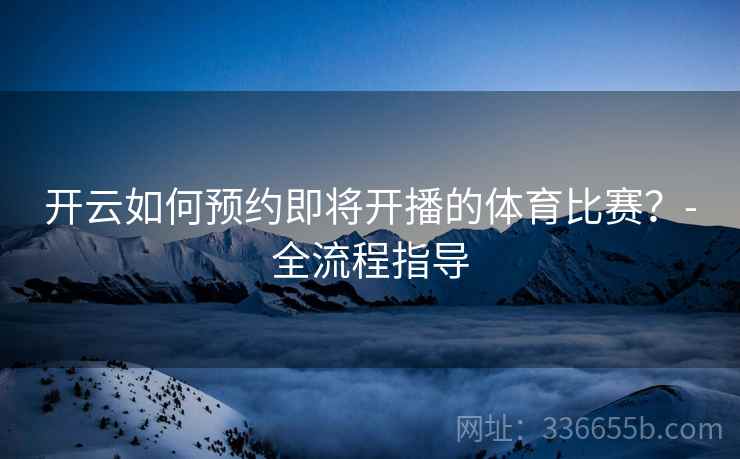 开云如何预约即将开播的体育比赛？-全流程指导