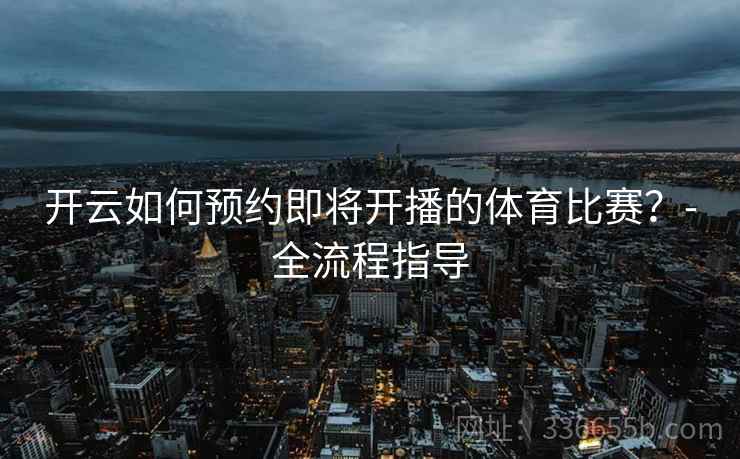 开云如何预约即将开播的体育比赛？-全流程指导