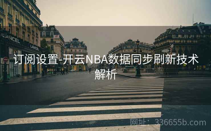 订阅设置-开云NBA数据同步刷新技术解析
