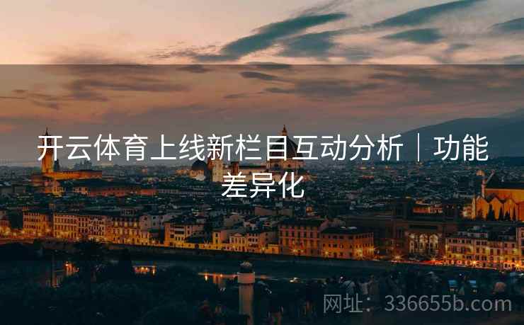 开云体育上线新栏目互动分析｜功能差异化