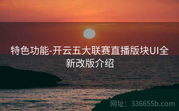 特色功能-开云五大联赛直播版块UI全新改版介绍