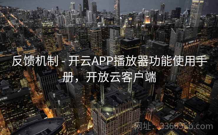 反馈机制 - 开云APP播放器功能使用手册，开放云客户端