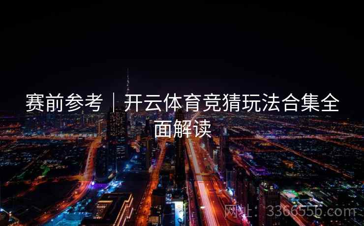赛前参考｜开云体育竞猜玩法合集全面解读