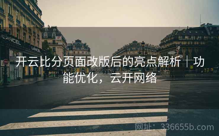 开云比分页面改版后的亮点解析｜功能优化，云开网络
