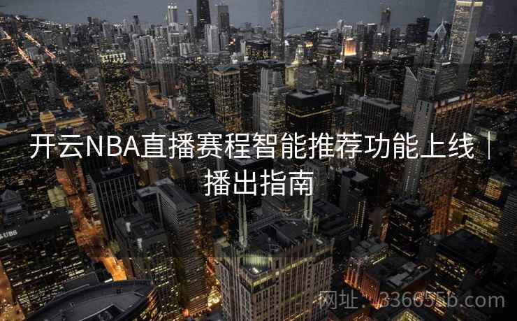 开云NBA直播赛程智能推荐功能上线｜播出指南
