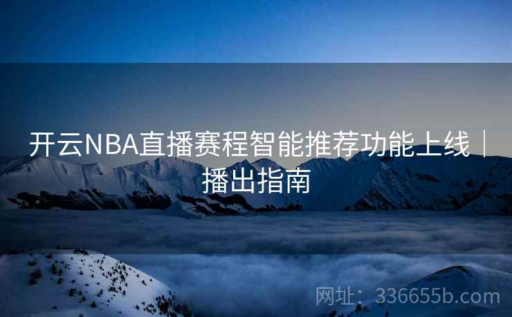 开云NBA直播赛程智能推荐功能上线｜播出指南
