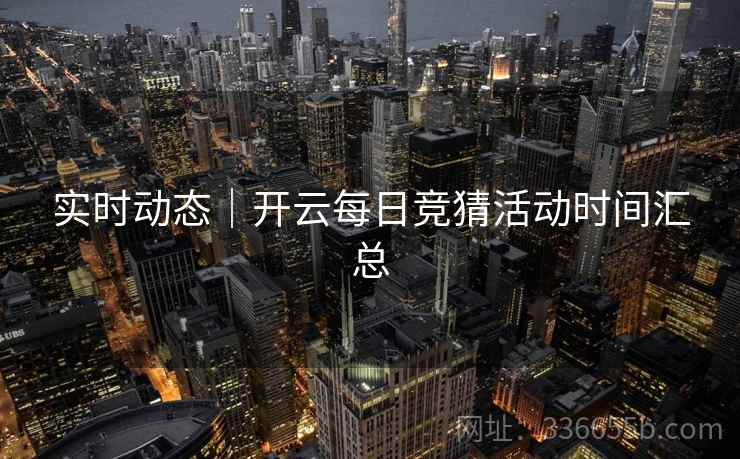 实时动态｜开云每日竞猜活动时间汇总