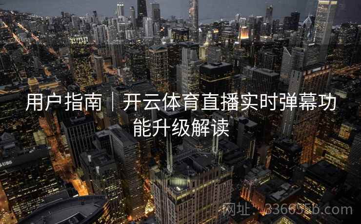 用户指南｜开云体育直播实时弹幕功能升级解读