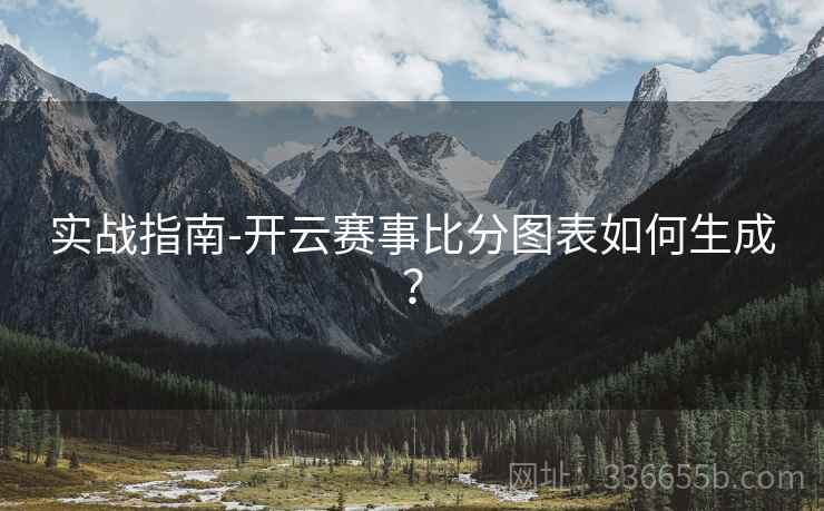 实战指南-开云赛事比分图表如何生成？