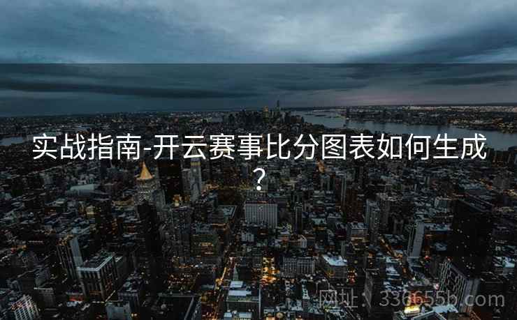 实战指南-开云赛事比分图表如何生成？