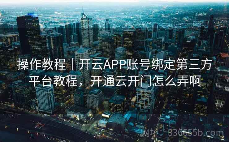 操作教程｜开云APP账号绑定第三方平台教程，开通云开门怎么弄啊