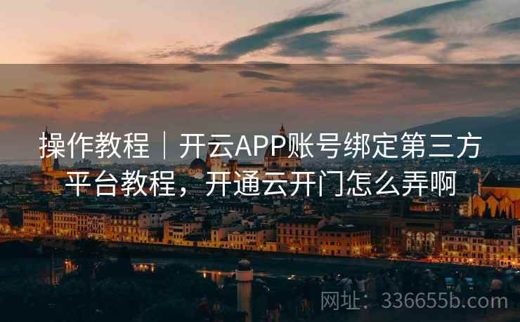 操作教程｜开云APP账号绑定第三方平台教程，开通云开门怎么弄啊