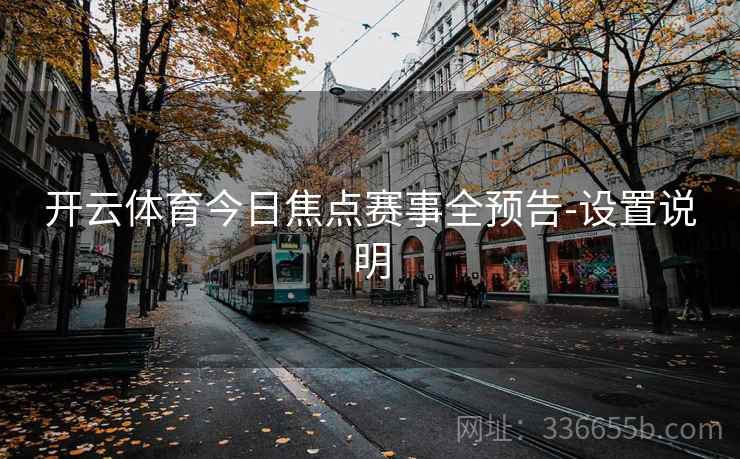开云体育今日焦点赛事全预告-设置说明